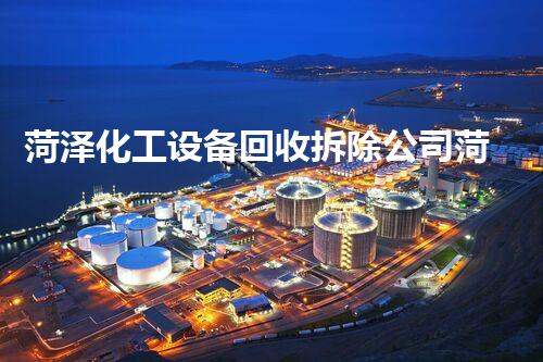 菏泽化工设备回收拆除公司菏泽化工设备回收拆除服务揭秘 高效安全又环保的操作流程